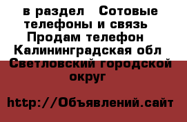  в раздел : Сотовые телефоны и связь » Продам телефон . Калининградская обл.,Светловский городской округ 